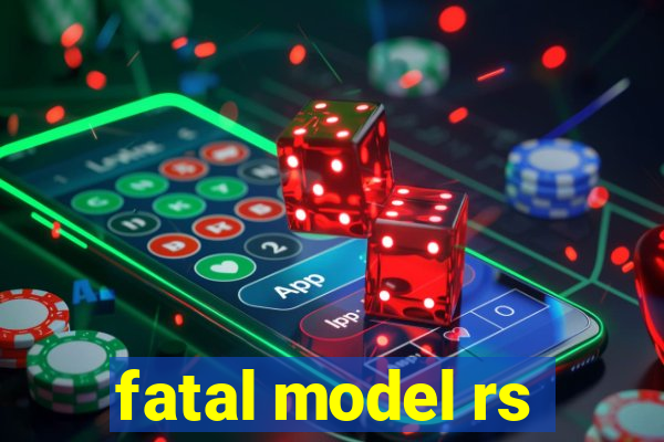 fatal model rs